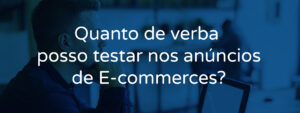 Quanto de verba posso testar nos anúncios de E-commerces?