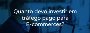 Quanto devo investir em tráfego pago para E-commerces?