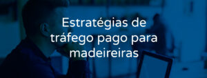 estrategias-trafego-pago-madeireiras